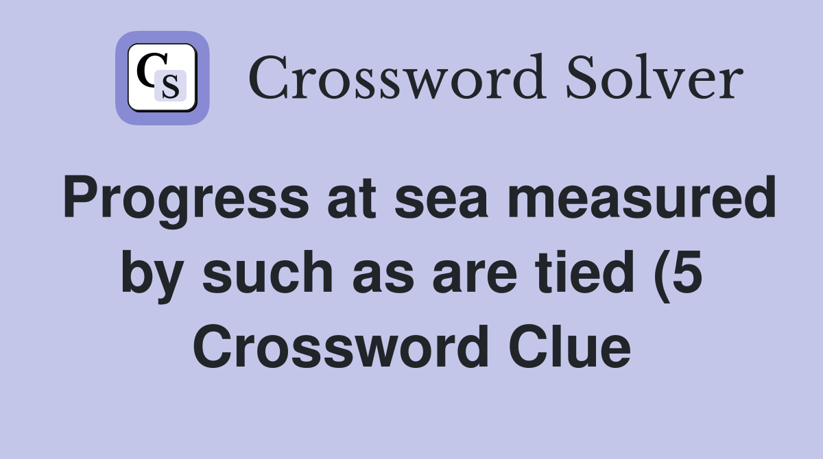 Progress at sea measured by such as are tied (5) Crossword Clue Progress at sea measured by such as are tied (5) Crossword Clue